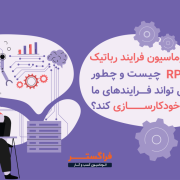 اتوماسیون فرایند رباتیک (RPA) چیست و چطور می تواند فرایندهای ما را خودکارسازی کند؟